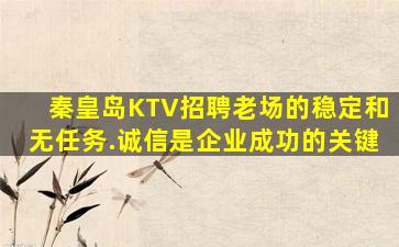秦皇岛KTV招聘老场的稳定和无任务.诚信是企业成功的关键